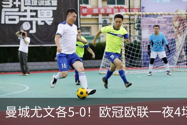 曼城尤文各5-0！欧冠欧联一夜4场焦点赛
