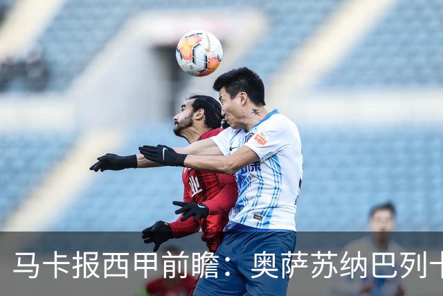 马卡报西甲前瞻：奥萨苏纳巴列卡诺或上演对攻，毕巴击败阿拉维斯
